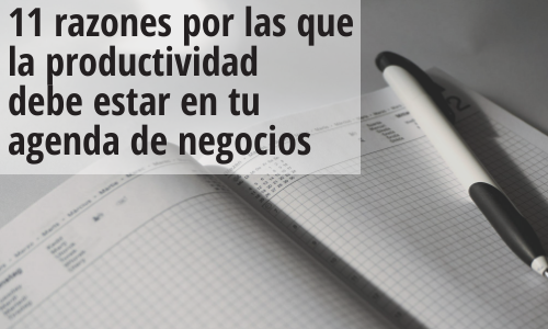 11 razones por las que la productividad empresarial debe estar en tu agenda de negocios